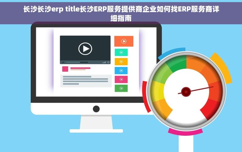 长沙长沙erp title长沙ERP服务提供商企业如何找ERP服务商详细指南