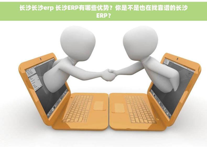 长沙长沙erp 长沙ERP有哪些优势？你是不是也在找靠谱的长沙ERP？