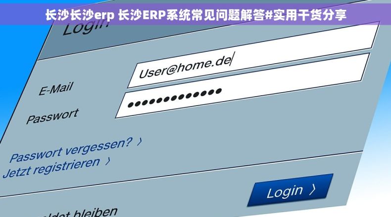 长沙长沙erp 长沙ERP系统常见问题解答#实用干货分享