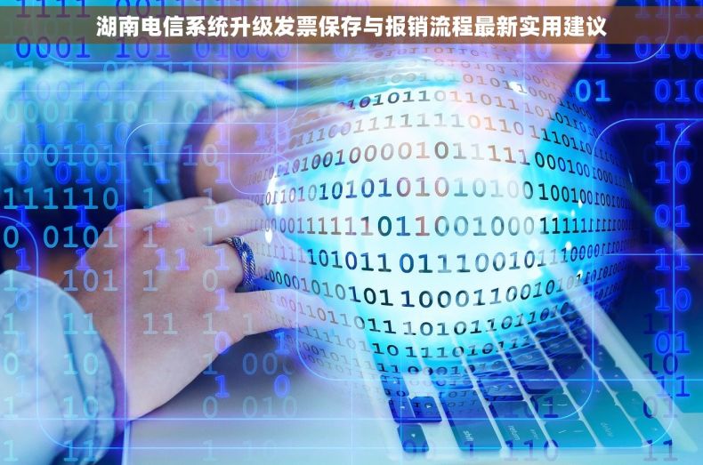 湖南电信系统升级发票保存与报销流程最新实用建议