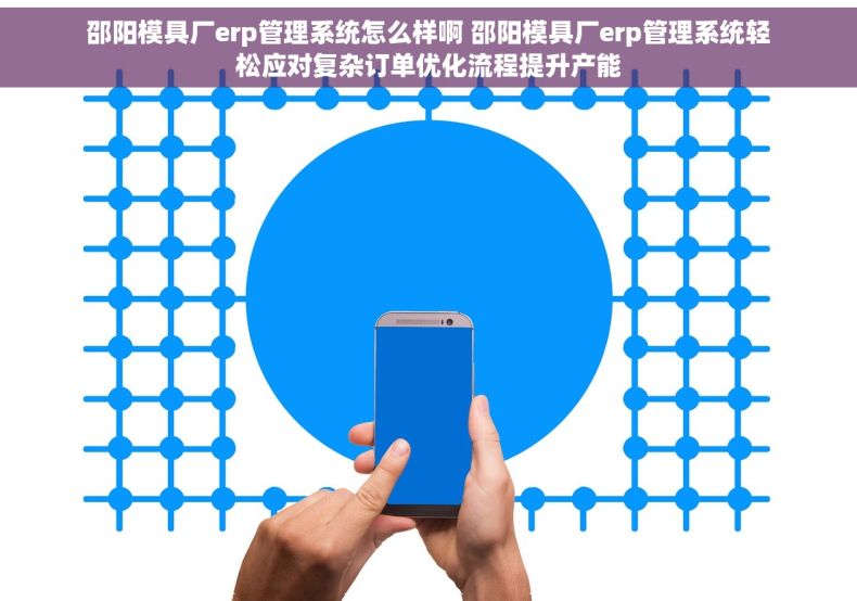 邵阳模具厂erp管理系统怎么样啊 邵阳模具厂erp管理系统轻松应对复杂订单优化流程提升产能