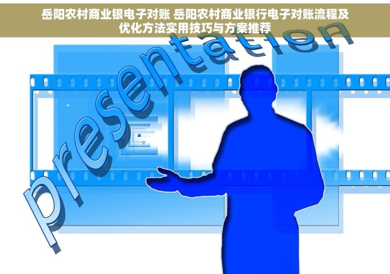 岳阳农村商业银电子对账 岳阳农村商业银行电子对账流程及优化方法实用技巧与方案推荐