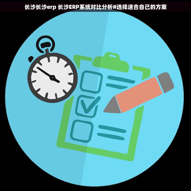 长沙长沙erp 长沙ERP系统对比分析#选择适合自己的方案