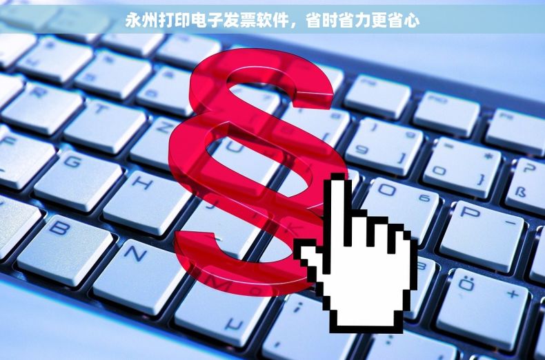 永州打印电子发票软件，省时省力更省心