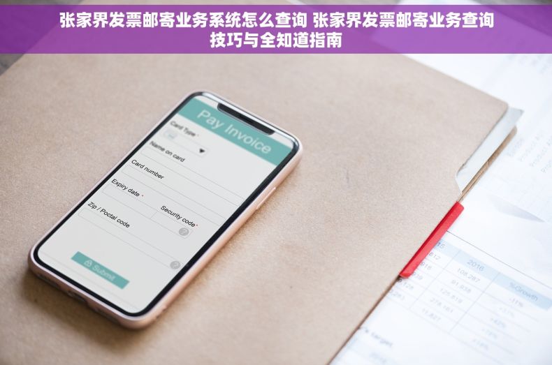 张家界发票邮寄业务系统怎么查询 张家界发票邮寄业务查询技巧与全知道指南