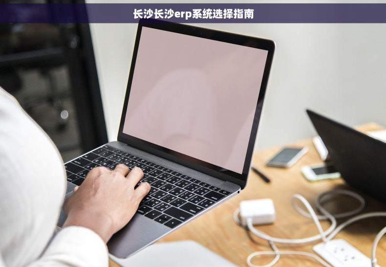长沙长沙erp系统选择指南