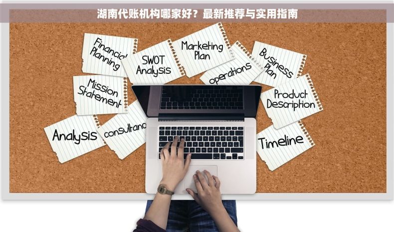 湖南代账机构哪家好？最新推荐与实用指南