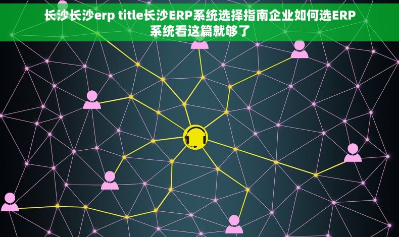 长沙长沙erp title长沙ERP系统选择指南企业如何选ERP系统看这篇就够了