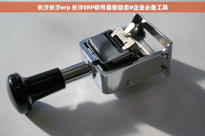 长沙长沙erp 长沙ERP软件最新动态#企业必备工具