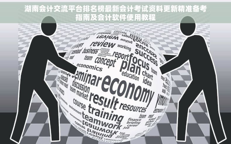 湖南会计交流平台排名榜最新会计考试资料更新精准备考指南及会计软件使用教程
