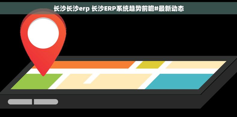 长沙长沙erp 长沙ERP系统趋势前瞻#最新动态