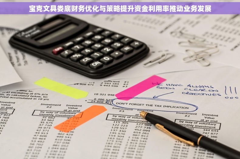 宝克文具娄底财务优化与策略提升资金利用率推动业务发展