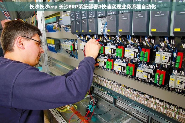 长沙长沙erp 长沙ERP系统部署#快速实现业务流程自动化