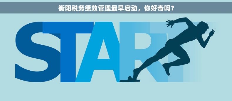 衡阳税务绩效管理最早启动，你好奇吗？