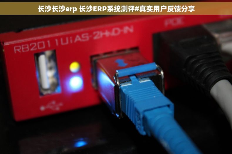 长沙长沙erp 长沙ERP系统测评#真实用户反馈分享
