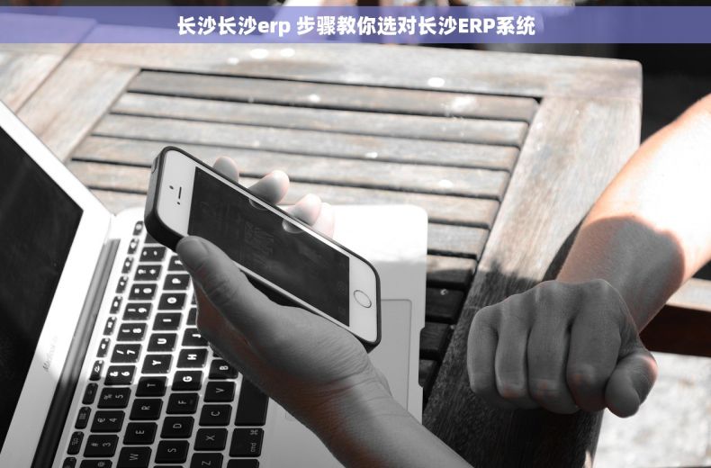 长沙长沙erp 步骤教你选对长沙ERP系统
