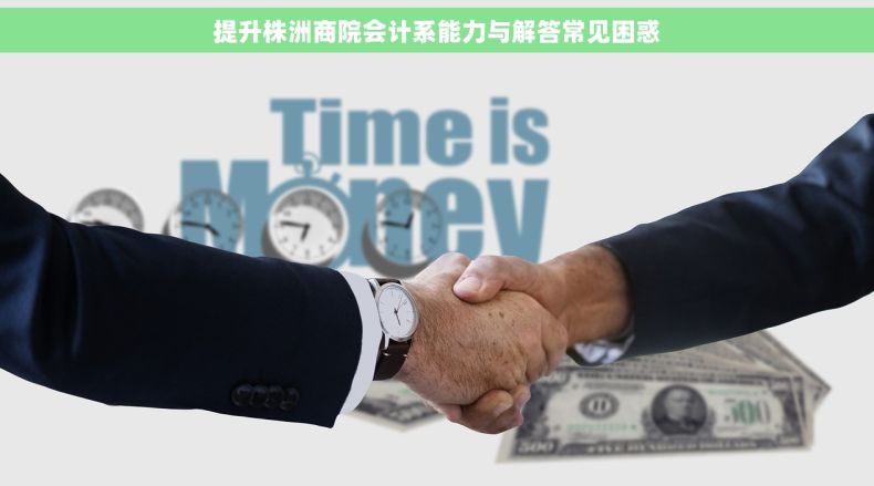 提升株洲商院会计系能力与解答常见困惑