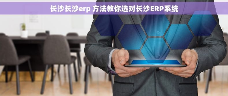 长沙长沙erp 方法教你选对长沙ERP系统