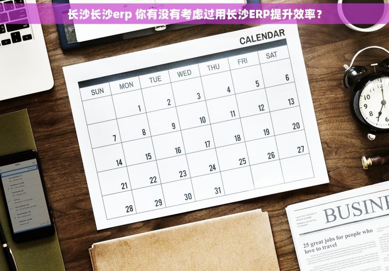 长沙长沙erp 你有没有考虑过用长沙ERP提升效率？
