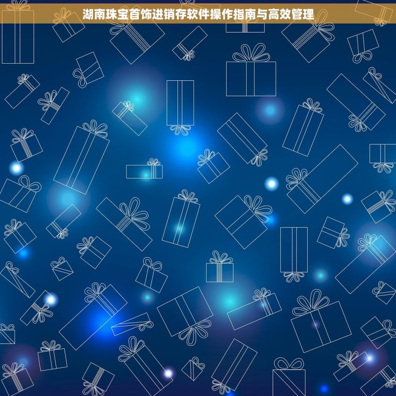 湖南珠宝首饰进销存软件操作指南与高效管理