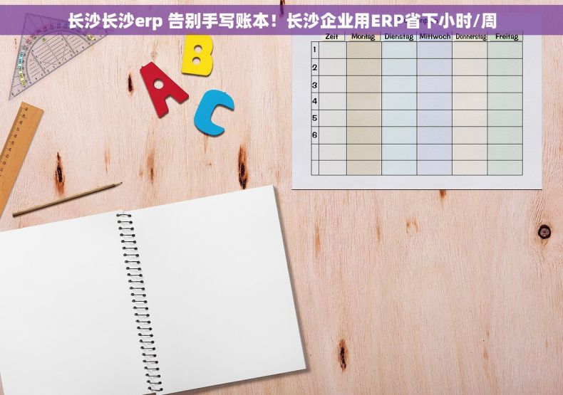 长沙长沙erp 告别手写账本！长沙企业用ERP省下小时/周