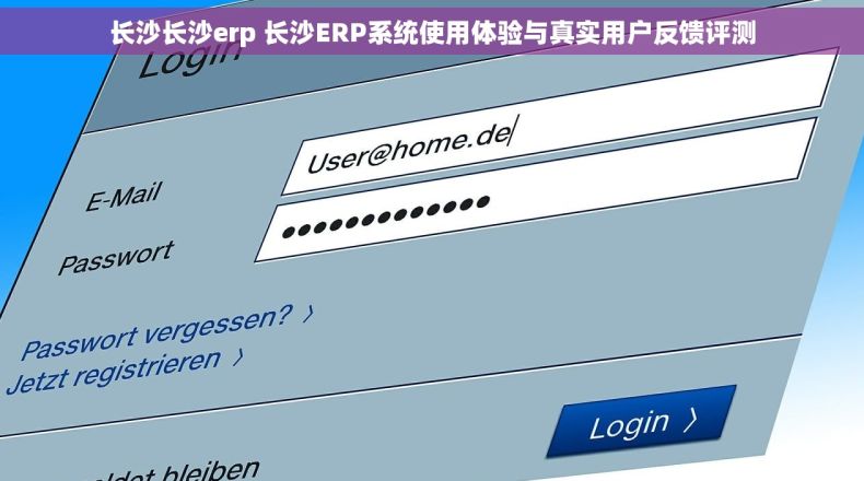长沙长沙erp 长沙ERP系统使用体验与真实用户反馈评测