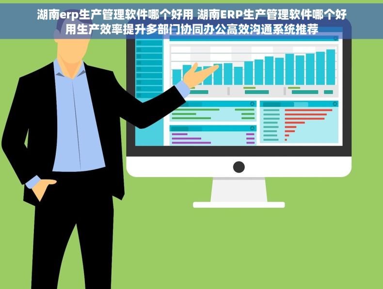 湖南erp生产管理软件哪个好用 湖南ERP生产管理软件哪个好用生产效率提升多部门协同办公高效沟通系统推荐