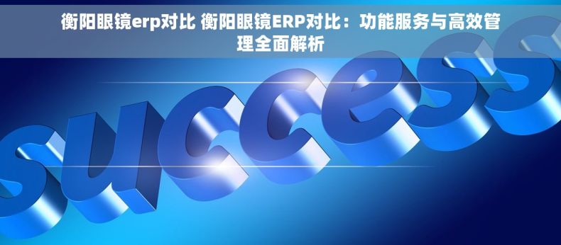 衡阳眼镜erp对比 衡阳眼镜ERP对比：功能服务与高效管理全面解析