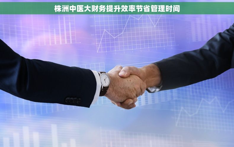 株洲中医大财务提升效率节省管理时间