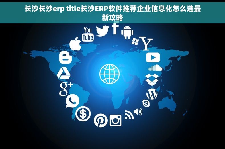 长沙长沙erp title长沙ERP软件推荐企业信息化怎么选最新攻略