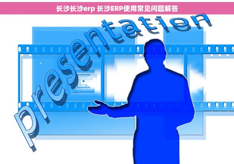 长沙长沙erp 长沙ERP使用常见问题解答