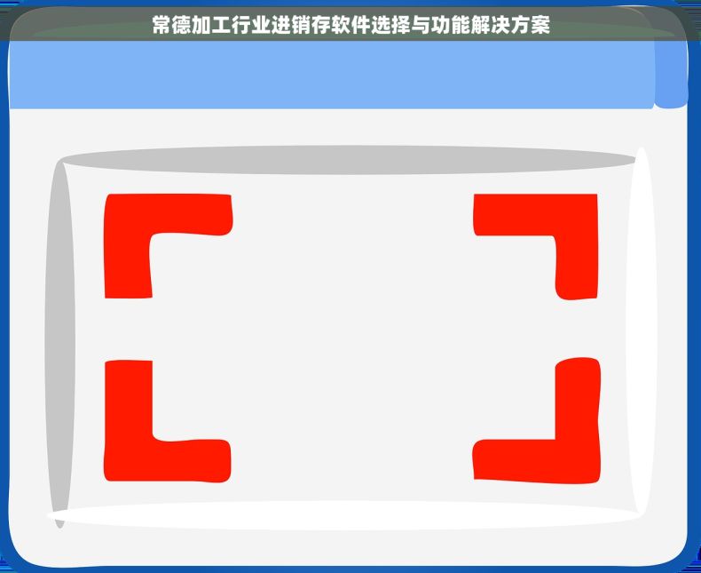 常德加工行业进销存软件选择与功能解决方案