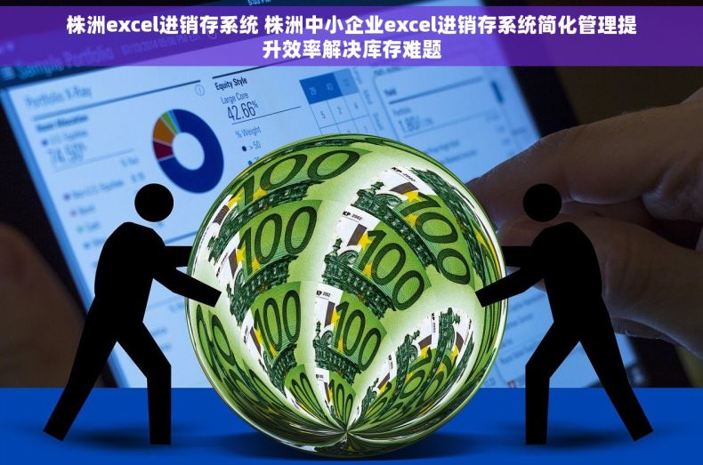株洲excel进销存系统 株洲中小企业excel进销存系统简化管理提升效率解决库存难题