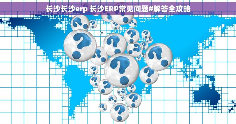长沙长沙erp 长沙ERP常见问题#解答全攻略