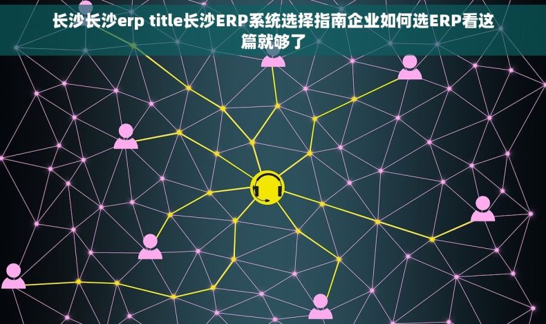 长沙长沙erp title长沙ERP系统选择指南企业如何选ERP看这篇就够了