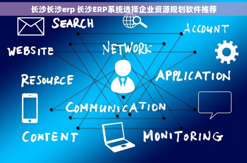 长沙长沙erp 长沙ERP系统选择企业资源规划软件推荐