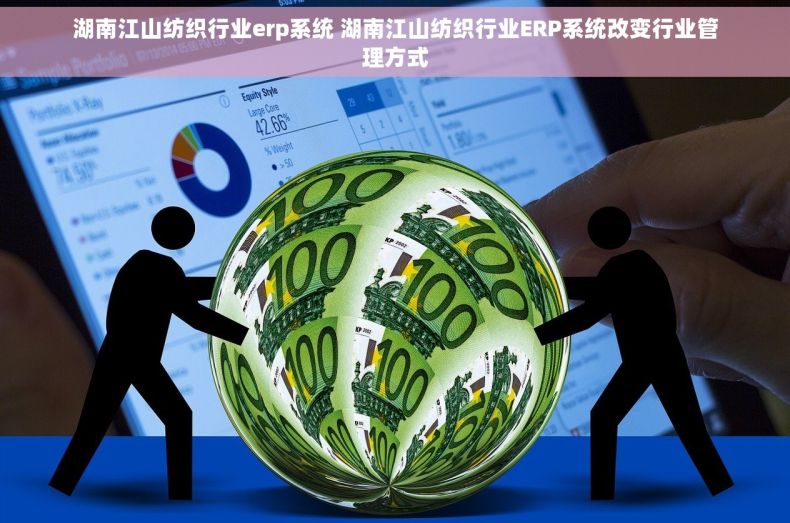 湖南江山纺织行业erp系统 湖南江山纺织行业ERP系统改变行业管理方式