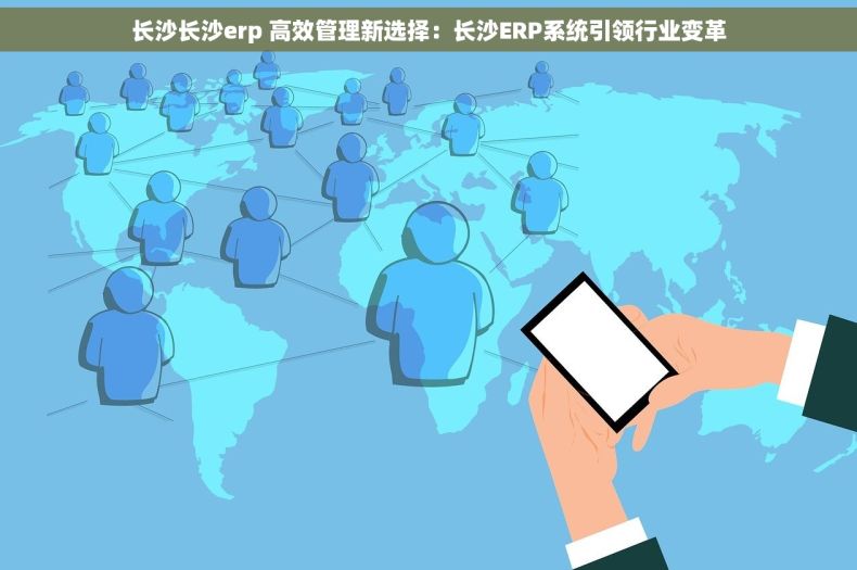 长沙长沙erp 高效管理新选择：长沙ERP系统引领行业变革