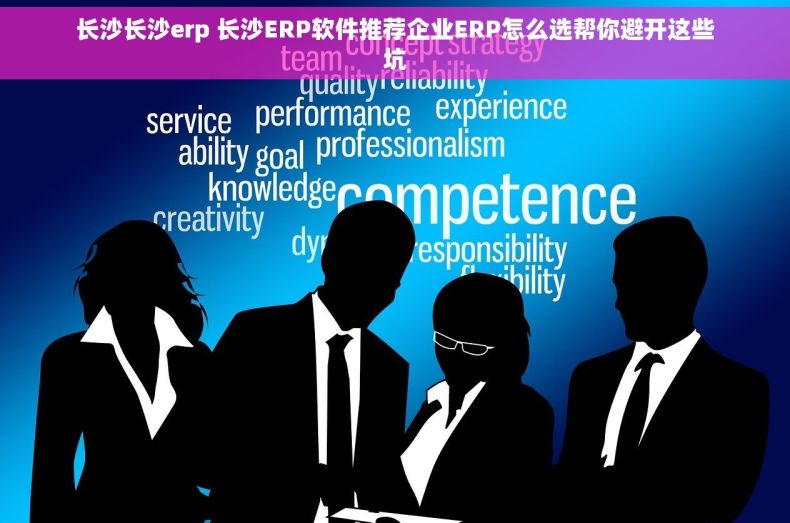 长沙长沙erp 长沙ERP软件推荐企业ERP怎么选帮你避开这些坑
