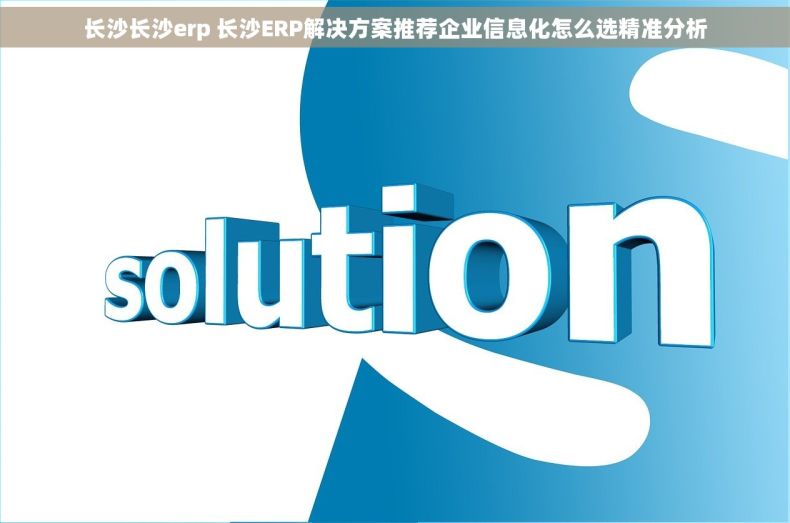 长沙长沙erp 长沙ERP解决方案推荐企业信息化怎么选精准分析