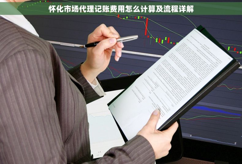 怀化市场代理记账费用怎么计算及流程详解