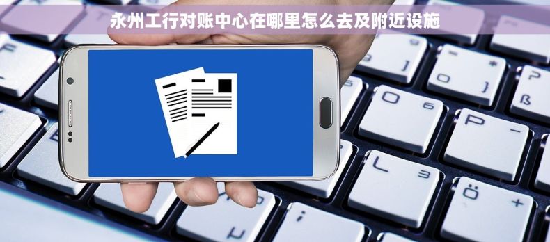 永州工行对账中心在哪里怎么去及附近设施