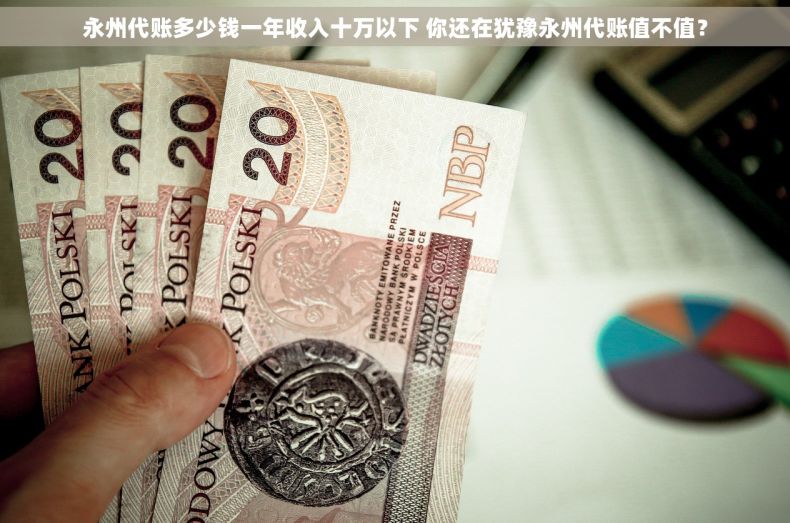 永州代账多少钱一年收入十万以下 你还在犹豫永州代账值不值？