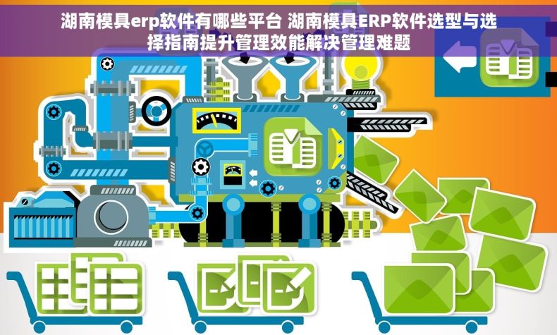 湖南模具erp软件有哪些平台 湖南模具ERP软件选型与选择指南提升管理效能解决管理难题