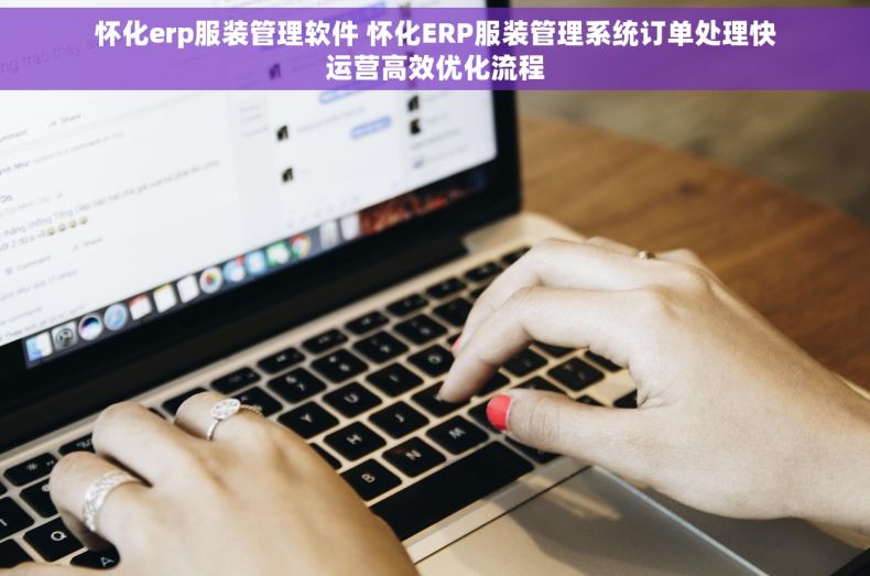 怀化erp服装管理软件 怀化ERP服装管理系统订单处理快运营高效优化流程