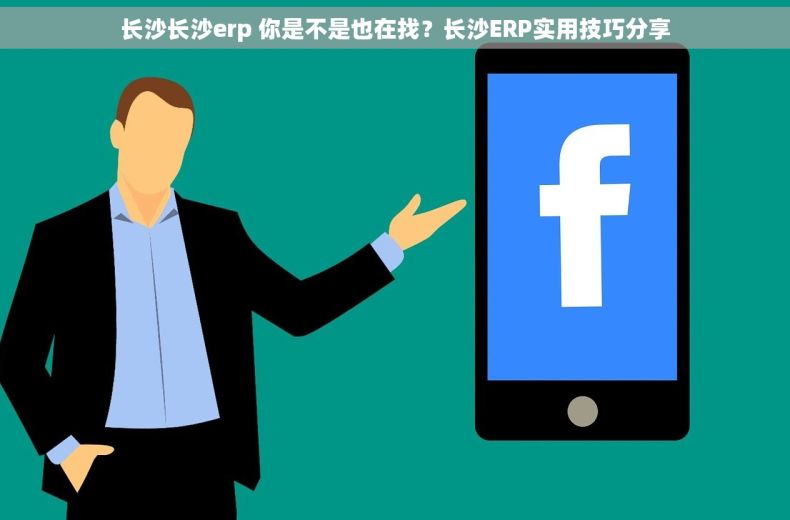 长沙长沙erp 你是不是也在找？长沙ERP实用技巧分享