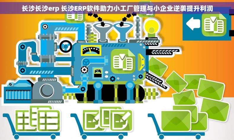长沙长沙erp 长沙ERP软件助力小工厂管理与小企业逆袭提升利润