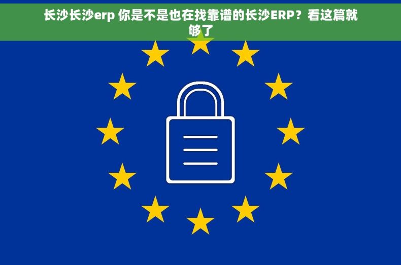 长沙长沙erp 你是不是也在找靠谱的长沙ERP？看这篇就够了