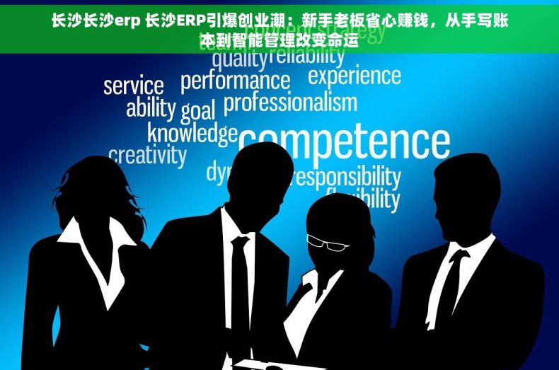 长沙长沙erp 长沙ERP引爆创业潮：新手老板省心赚钱，从手写账本到智能管理改变命运