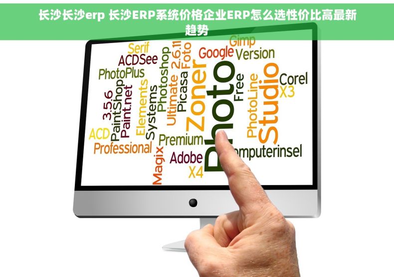 长沙长沙erp 长沙ERP系统价格企业ERP怎么选性价比高最新趋势